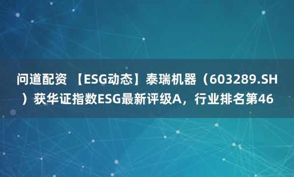 问道配资 【ESG动态】泰瑞机器（603289.SH）获华证指数ESG最新评级A，行业排名第46