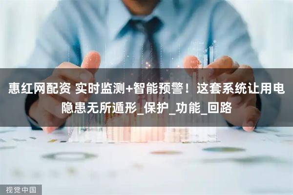 惠红网配资 实时监测+智能预警！这套系统让用电隐患无所遁形_保护_功能_回路