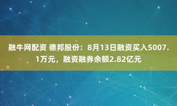 融牛网配资 德邦股份：8月13日融资买入5007.1万元，融资融券余额2.82亿元