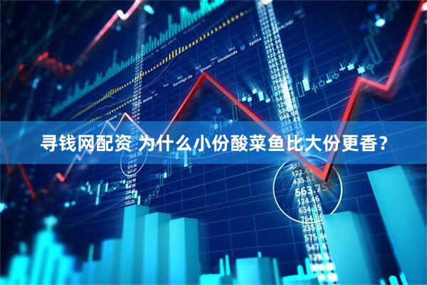 寻钱网配资 为什么小份酸菜鱼比大份更香？